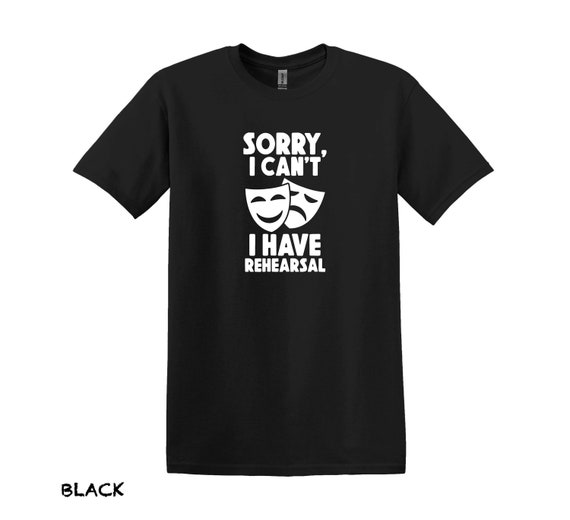 I Cant I Have Rehearsal Shirt Funny Theater Musical Theater I Cant I Have Rehearsal Shirt Funny Theater Musical Theater