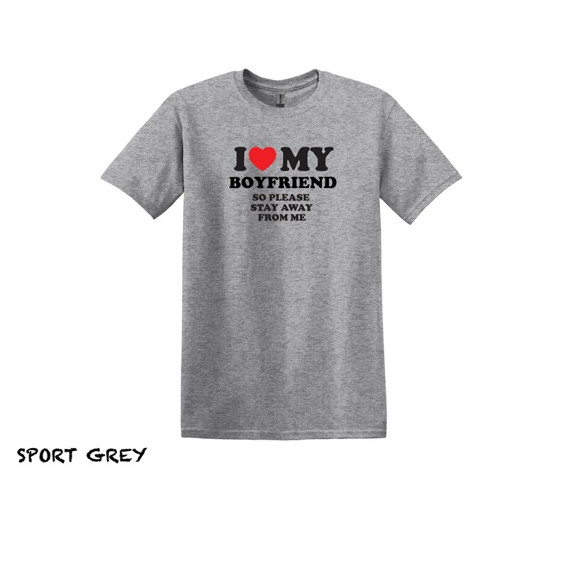 May include: A heather grey t-shirt with the text "I &hearts; MY BOYFRIEND SO PLEASE STAY AWAY FROM ME" printed in black. The heart is red.