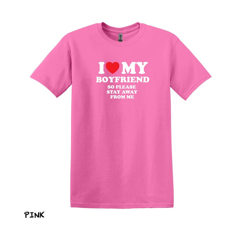 May include: Pink t-shirt with the text "I love my boyfriend so please stay away from me" in white letters with a red heart.