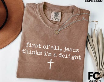 Funny Religious Shirt, First of All Jesus Thinks I'm A Delight Shirt, Christian Gift, Sassy Christian Sweatshirt, Comfort Colors T-Shirt