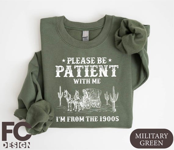 Please Be Patient With Me I'm From The 1900s Sweatshirt, Funny Western Shirt, Meme Shirt, Gift for Friend, Funny Dad Shirt, Gift for Mom