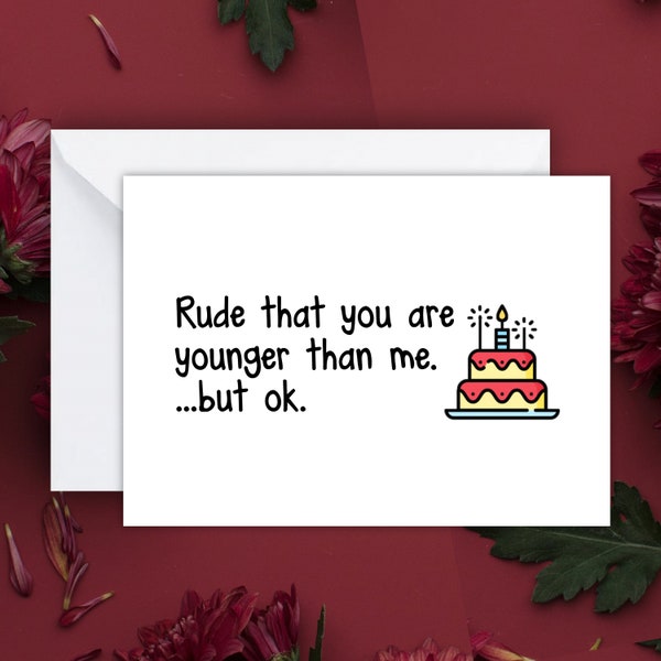 Rude that you are younger than me - Snarky, humour, funny birthday card. Hilarious birthday card, sister birthday card, friend birthday card