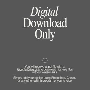 May include: Digital download only. You will receive a .pdf file with a Google Drive Link to download high-res files without watermarks. Simply add your design using Photoshop, Canva, or any other editing program of your choice.