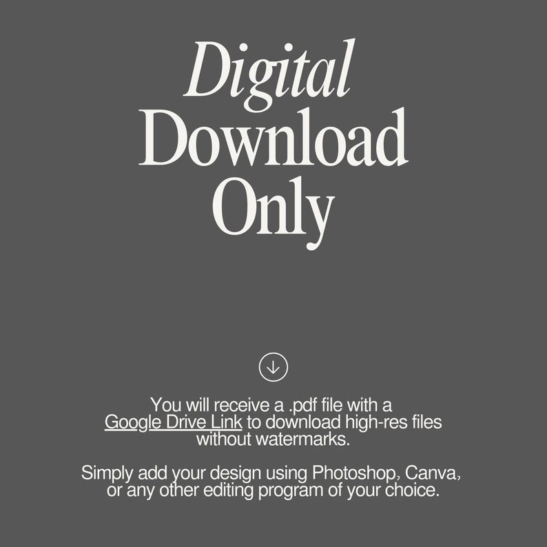 May include: Digital download only. You will receive a .pdf file with a Google Drive Link to download high-res files without watermarks. Simply add your design using Photoshop, Canva, or any other editing program of your choice.