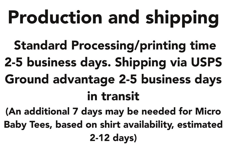 May include: Production and shipping information. Standard processing/printing time is 2-5 business days. Shipping via USPS Ground advantage takes 2-5 business days in transit. An additional 7 days may be needed for Micro Baby Tees, based on shirt availability, estimated 2-12 days.