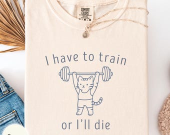 I have to train or I'll die Comfort Colors shirt, cat lifting weights outfit, fitness person gift, retro funny cat mom tee, workout top