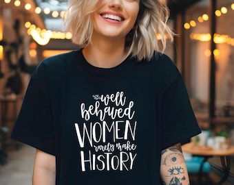 Well behaved women rarely make history Empowering Women T-Shirt, Strong Girls Top, Women's Rights Shirt, Inspirational, Unisex Cotton Tee