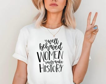 Well behaved women rarely make history Empowering Women T-Shirt, Strong Girls Top, Women's Rights Shirt, Inspirational, Unisex Cotton Tee
