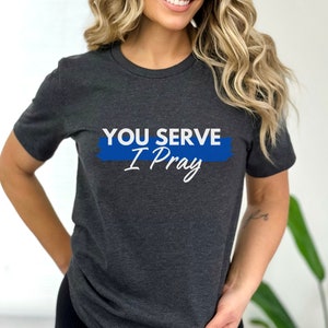 You Serve I Pray Tee,Police Wife Shirt,Police Mom,Girlfriend Shirt,Thin Blue Line Shirt,Gift for Wife,Gift for Mom,Gift for Police Wife
