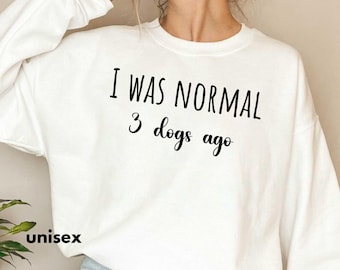 I Was Normal 3 Dogs Ago, Dog Sweatshirt, Dog Lover Tee dog Gift animal Sweater Gift For Dog Lover dog lover Shirt Dog Sweatshirt