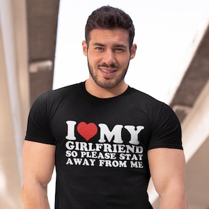 I Love My Girlfriend T-shirt, Stay Away From Me Shirt ,Valentine&#39;s Day Tee Shirt, Valentine Gift, Boyfriend Shirt For Him,Valentine Day Gift
