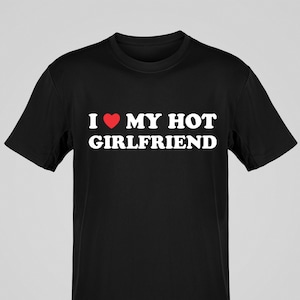 I Love My Hot Girlfriend T-shirt, I Heart My Girlfriend Shirt, Valentine Gift, Boyfriend Shirt For Him, Her, Hot Girlfriend Gift