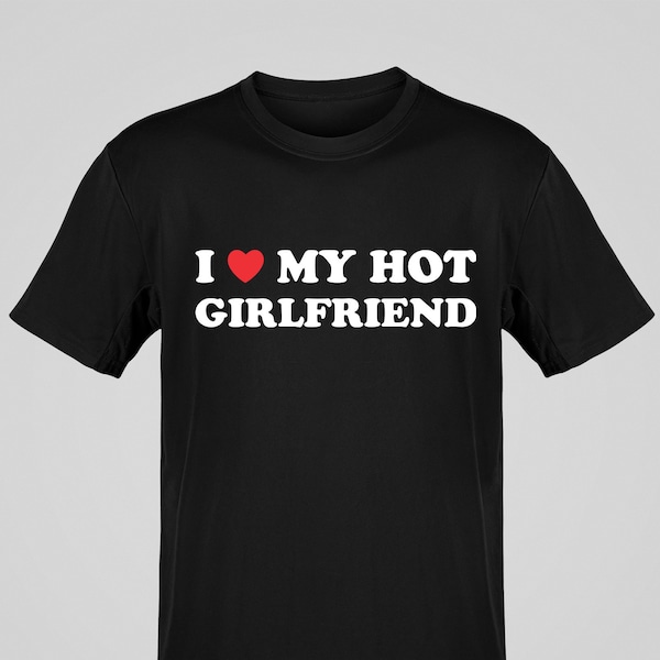 I Love My Hot Girlfriend T-shirt, I Heart My Girlfriend Shirt, Valentine Gift, Boyfriend Shirt For Him, Her, Hot Girlfriend Gift