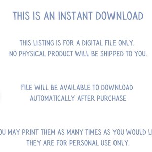 May include: Text on a white background that reads "This is an instant download. This listing is for a digital file only. No physical product will be shipped to you. File will be available to download automatically after purchase. You may print them as many times as you would like. They are for personal use only."