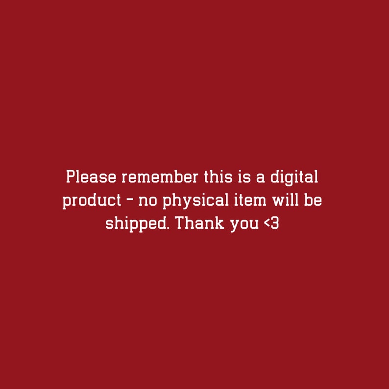 May include: Text on a red background that reads: "Please remember this is a digital product - no physical item will be shipped. Thank you <3"