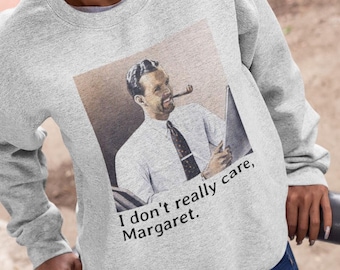 I don't really care, Margaret. Sweatshirt