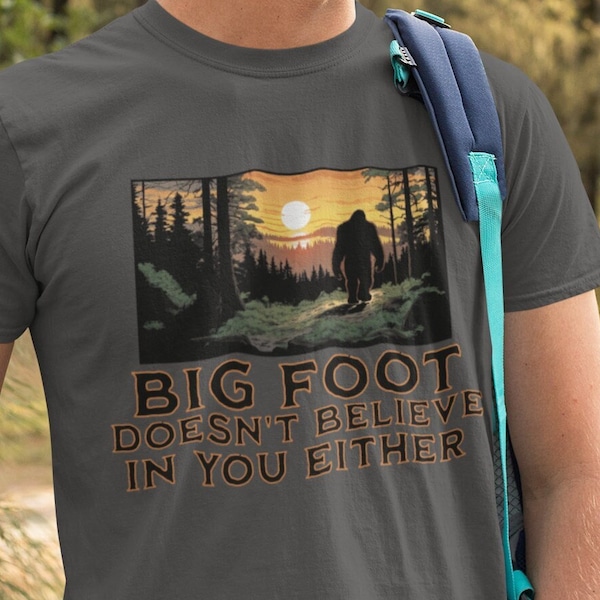 Big Foot Doesn't Believe In You Either T-Shirt Hilarious Bigfoot Shirt Funny Sasquatch Tee Believe in Yourself Shirt Bad Dad Joke Tee Shirt