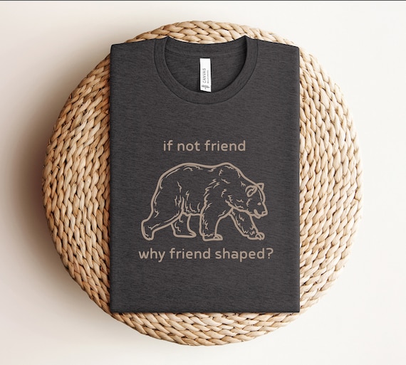 If Not Friend Why Friend Shaped T-Shirt, Funny Wilderness Bear T-Shirt, National Park T-Shirt,  Camping Shirt, Vintage T-shirt, Ironic Shirt