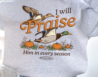 I Will Praise Him in Every Season ducks crewneck sweatshirt, Psalm 148:1 design, autumn country sweatshirt, christian sweatshirt fall