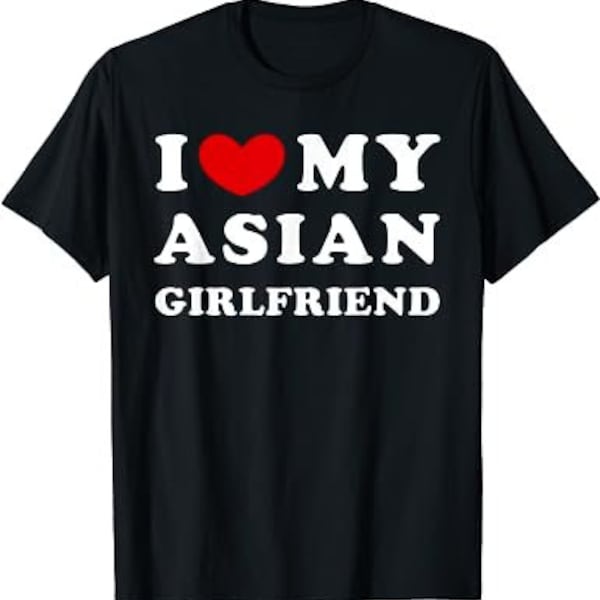 I Love My Asian Girlfriend, I Heart My Asian Girlfriend T-Shirt
