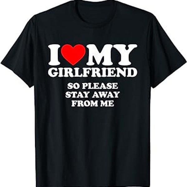 I Love My Girlfriend So Please Stay Away From Me - Unisex T-Shirt