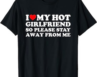 I Love My Hot Girlfriend So Please Stay Away From Me - T-Shirt