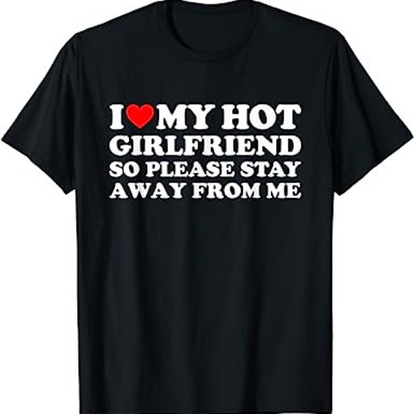 I Love My Hot Girlfriend So Please Stay Away From Me - T-Shirt