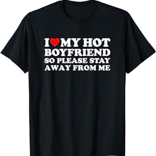 I Love My Hot Boyfriend So Please Stay Away From Me - Unisex T-Shirt