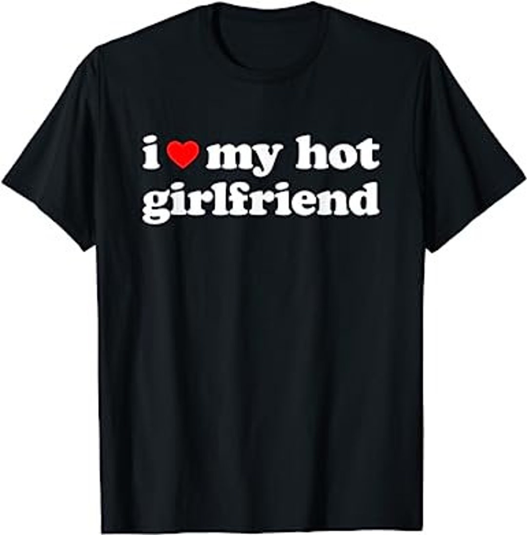 I Love My Hot Girlfriend T-shirt - Etsy