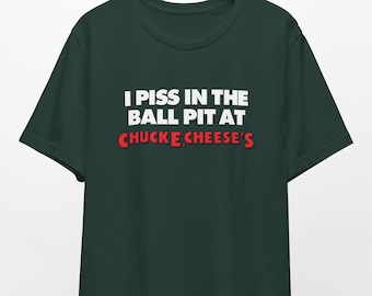I Piss in the Ball Pit at Chuck E. Cheese's Shirt, Oddly Specific Shirt, Funny Shirt