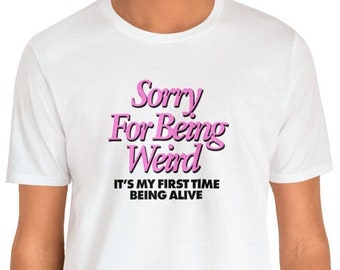 Sorry For Being Weird Its My First Time Being Alive Funny Shirt, Funny Quote Sarcastic Shirt, Specific Shirt, Funny Gift, Funny Meme T-shirt