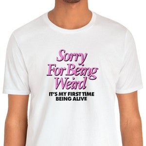 Sorry For Being Weird Its My First Time Being Alive Funny Shirt, Funny Quote Sarcastic Shirt, Specific Shirt, Funny Gift, Funny Meme T-shirt