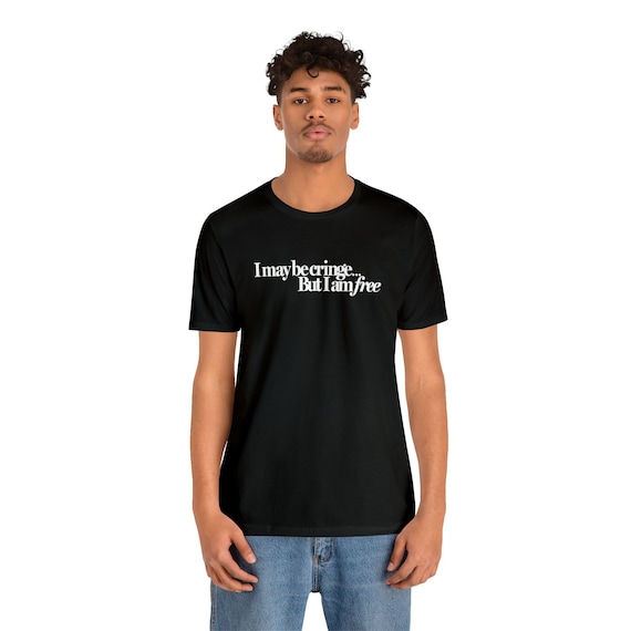 I May Be Cringe but I Am Free Shirt Funny Shirt Cringe Shirt Meme Shirt Etsy