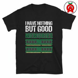 May include: A black short-sleeve t-shirt featuring the white text I HAVE NOTHING BUT GOOD, the green text MEMORIES, and a graphic illustration of two green computer RAM memory sticks with black chips and gold contact pins centered on the chest.