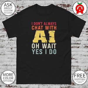 May include: Black t-shirt with the text "I DON'T ALWAYS CHAT WITH AI OH WAIT YES I DO" in distressed orange, yellow, and white lettering. The shirt also has the text "ASK ABOUT CUSTOM DESIGNS!" and "MORE COLOR OPTIONS!" in white circles.