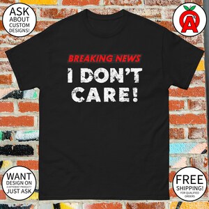 Breaking News I Don&#39;t Care Funny T-Shirt - Adult Unisex - Gifts for Men Women Sarcasm Lovers Students Birthday