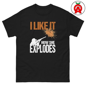 I like How she Explodes, Adult Unisex T-Shirt, Sporting Clay Shooting, Trap Skeet Gift, Shotgun Sports Apparel, Funny Shooting Range Tee