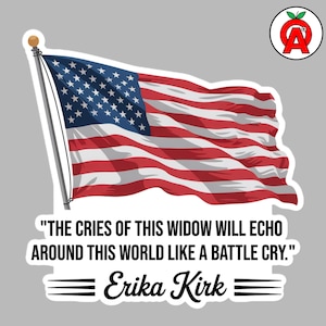 May include: A sticker featuring a waving American flag with red and white stripes and a blue field of white stars. The text reads: "THE CRIES OF THIS WIDOW WILL ECHO AROUND THIS WORLD LIKE A BATTLE CRY." and "Erika Kirk."