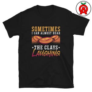 Sometimes I Can Almost Hear the Clays Laughing Skeet Trap and Clay Pigeon Shooting Unisex T-Shirt