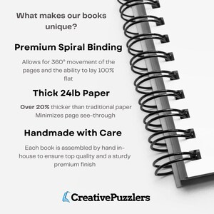 May include: Close-up of a spiral bound notebook with the text "What makes our books unique?" and "Premium Spiral Binding"  "Allows for 360&deg; movement of the pages and the ability to lay 100% flat"  "Thick 24lb Paper"  "Over 20% thicker than traditional paper Minimizes page see-through"  "Handmade with Care"  "Each book is assembled by hand in-house to ensure top quality and a sturdy premium finish"  "Creative Puzzlers".