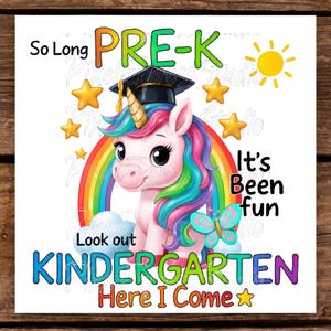 May include: A colorful graphic featuring a unicorn wearing a graduation cap, a rainbow, and stars. Text includes "So Long PRE-K," "It's Been Fun," "Look out KINDERGARTEN," and "Here I Come."
