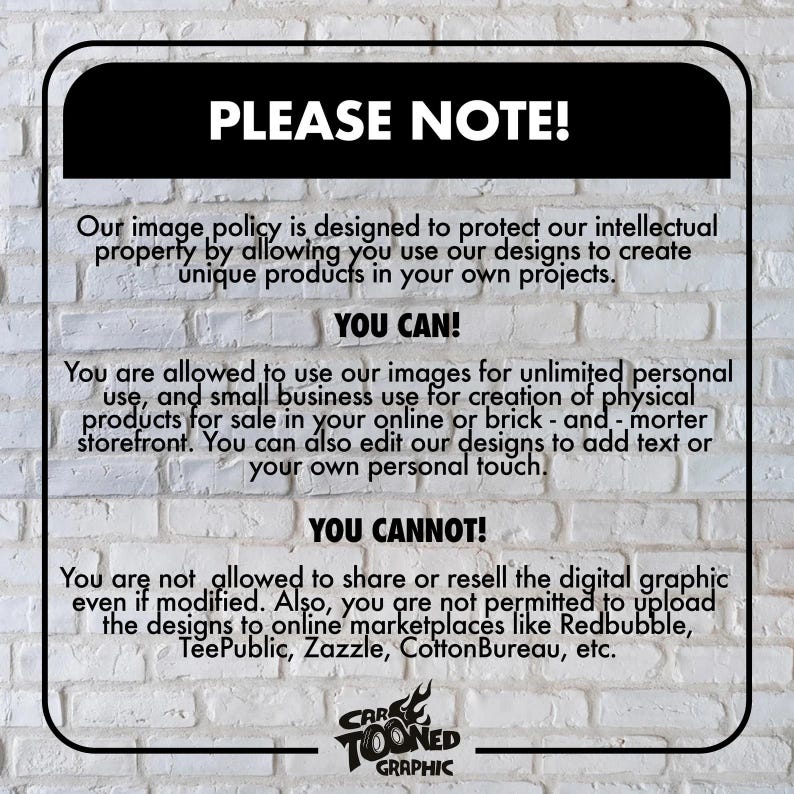 May include: A white brick wall with a black and white sign that reads "PLEASE NOTE!" The sign explains the image policy for using the designs for personal and small business use. The sign also states that the digital graphic cannot be shared or resold. The sign is from Car Toon Graphic.