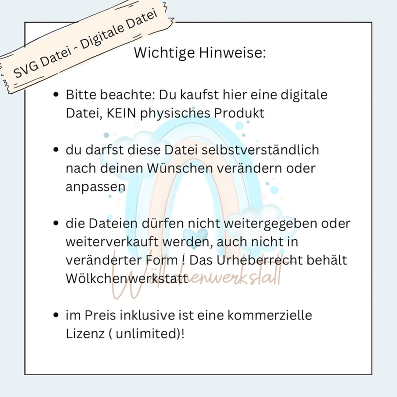 May include: A white text box with a blue background and a rainbow graphic. The text in the box reads "SVG Datei - Digitale Datei" and "Wichtige Hinweise:". The text box contains a list of important information about the digital file, including that it is a digital file, not a physical product, and that it can be modified. The text also states that the file cannot be shared or resold, and that the copyright is retained by the creator. The text box also states that the price includes a commercial license.