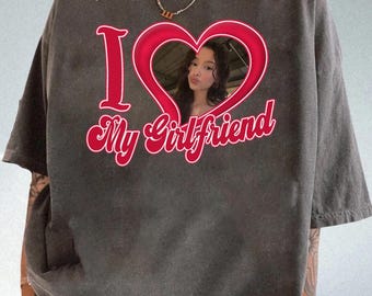 Valentine Gift, I Love My Girlfriend Shirt, Custom Picture, I Love My Girlfriend Custom Photo Shirt,I Love My Girlfriend Shirt, Custom Heart