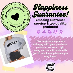 May include: A pink and green graphic with the text "Happiness Guarantee!" and "Amazing customer service & top quality products!"  A grey sweatshirt with the text "OBSESSED." is shown in a photo frame. The graphic also includes a green circle with a heart and the text "Happiness Guarantee Made With Love".