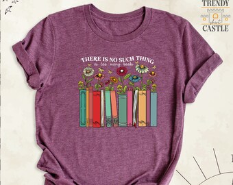 Wildflower Books Shirt, Bookworm Tshirt, Book Lover Gift Outfit, There is No Such Thing as Too Many Books Tees, Bookish Tee, Librarian Shirt