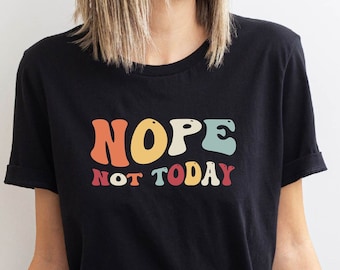Nope Not Today T-Shirt, Sarcastic Shirt, Funny Shirt, Funny Quotes Shirt, Hilarious Tee, Not Today Shirt, Humorous Shirt, Causal Wear Shirt