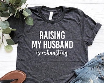 Raising My Husband Is Exhausting Shirt, Funny Wife Shirt, Funny Saying Shirt, Funny Wife Gift Shirts, Sarcastic Wife Shirts, Gift for Wife