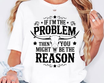 If I'm The Problem Then You Might Be The Reason Shirt, Country Music T-Shirt, Cute Western Tee, Retro Concert T Shirt, Western Retro Shirt