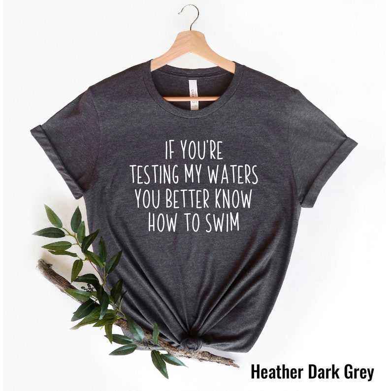 If You're Testing My Waters You Better To Know How To Swim Shirt, Sarcastic Shirt, Funny Saying Shirt, Funny Mom Life Shirt, Sarcasm Tee image 2